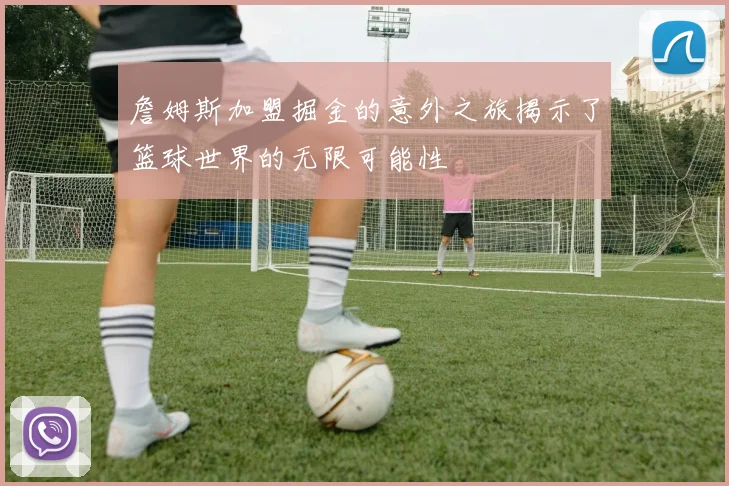 詹姆斯加盟掘金的意外之旅揭示了篮球世界的无限可能性