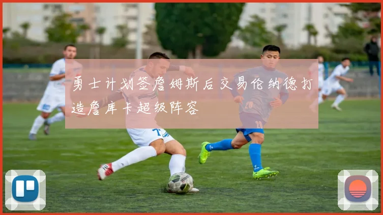 勇士计划签詹姆斯后交易伦纳德打造詹库卡超级阵容
