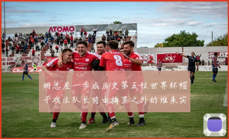 姆总差一步成历史第五位世界杯帽子戏法队长将由梅罗之外的谁来实现